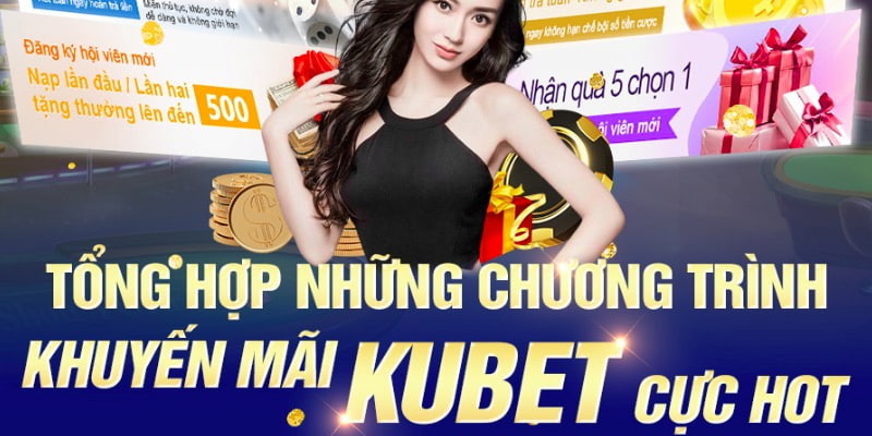 Khuyến mãi Kubet tổng hợp 6+ chương trình ưu đãi cực nóng 2024