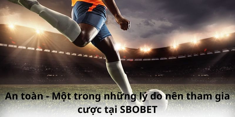 An toàn - Một trong những lý do nên tham gia cược tại SBOBET